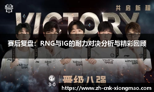 赛后复盘：RNG与IG的耐力对决分析与精彩回顾