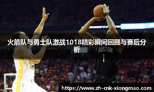 火箭队与勇士队激战1018精彩瞬间回顾与赛后分析