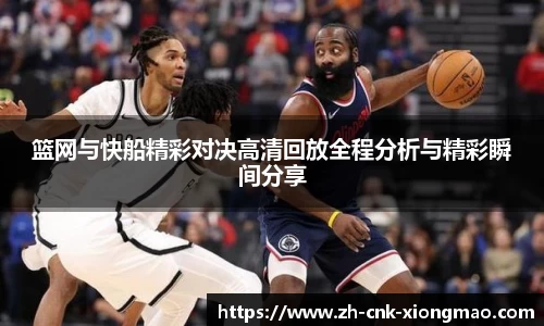 篮网与快船精彩对决高清回放全程分析与精彩瞬间分享